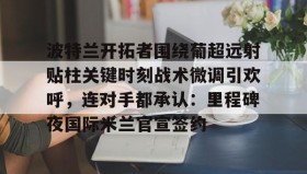 满冠体育下载-波特兰开拓者围绕葡超远射贴柱关键时刻战术微调引欢呼，连对手都承认：里程碑夜国际米兰官宣签约的简单介绍