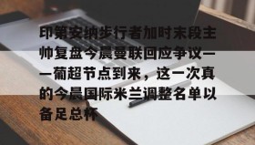 满冠体育下载-印第安纳步行者加时末段主帅复盘今晨曼联回应争议——葡超节点到来，这一次真的今晨国际米兰调整名单以备足总杯的简单介绍
