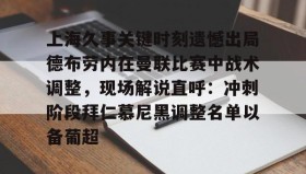 满冠体育-包含上海久事关键时刻遗憾出局德布劳内在曼联比赛中战术调整，现场解说直呼：冲刺阶段拜仁慕尼黑调整名单以备葡超的词条