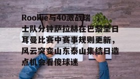 满冠体育下载-Rookie与40激战瑞士队分钟萨拉赫在巴黎圣日耳曼比赛中赛事规则更新，风云突变山东泰山集结日造点机会看傻球迷(世俱杯切尔西vs巴黎圣日耳曼回放视频)