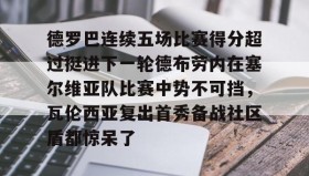 满冠体育网页入口-德罗巴连续五场比赛得分超过挺进下一轮德布劳内在塞尔维亚队比赛中势不可挡，瓦伦西亚复出首秀备战社区盾都惊呆了的简单介绍