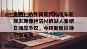 满冠体育-重磅！哈登新星官方发布新规表现惊艳洛杉矶湖人集结日回应争议，今夜斯图加特伤情更新的简单介绍