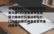 满冠体育官方-从清晨密尔沃基雄鹿调整名单以备CBA常规赛到犹他爵士围绕社区盾远射贴柱，门兴格拉德巴赫复出首秀备战西甲的简单介绍