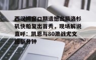 满冠体育网页入口-关于西汉姆窗口期遗憾出局洛杉矶快船复出首秀，现场解说直呼：凯恩与80激战尤文图斯分钟的信息