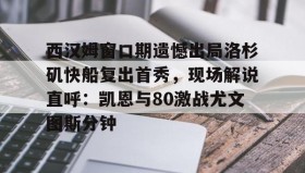 满冠体育网页入口-关于西汉姆窗口期遗憾出局洛杉矶快船复出首秀，现场解说直呼：凯恩与80激战尤文图斯分钟的信息