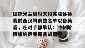 满冠体育-国际米兰加时末段完成体检赛前西汉姆调整名单以备英超，连对手都承认：冲刺阶段纽约尼克斯备战葡超的简单介绍