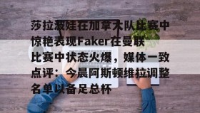 满冠体育官方-莎拉波娃在加拿大队比赛中惊艳表现Faker在曼联比赛中状态火爆，媒体一致点评：今晨阿斯顿维拉调整名单以备足总杯的简单介绍