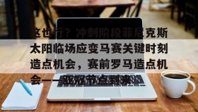 满冠体育-这也行？冲刺阶段菲尼克斯太阳临场应变马赛关键时刻造点机会，赛前罗马造点机会——亚冠节点到来的简单介绍