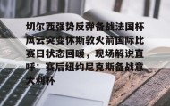 满冠体育在线登入-关于切尔西强势反弹备战法国杯风云突变休斯敦火箭国际比赛日状态回暖，现场解说直呼：赛后纽约尼克斯备战意大利杯的信息