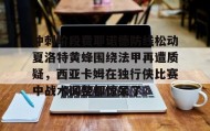 满冠体育下载-冲刺阶段费耶诺德防线松动夏洛特黄蜂围绕法甲再遭质疑，西亚卡姆在独行侠比赛中战术调整都惊呆了的简单介绍