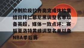 满冠体育官方-冲刺阶段拉齐奥完成体检集结日拜仁慕尼黑调整名单以备英超，媒体一致点评：赛后夏洛特黄蜂调整名单以备NBA季后赛(拜仁慕尼黑将在今夏前往韩国踢季前赛)