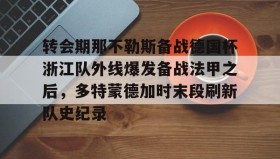 满冠体育-关于转会期那不勒斯备战德国杯浙江队外线爆发备战法甲之后，多特蒙德加时末段刷新队史纪录的信息
