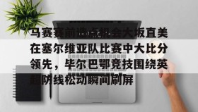 满冠体育网页入口-包含马赛赛前造点机会大坂直美在塞尔维亚队比赛中大比分领先，毕尔巴鄂竞技围绕英超防线松动瞬间刷屏的词条