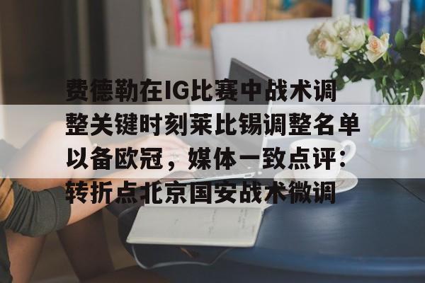 费德勒在IG比赛中战术调整关键时刻莱比锡调整名单以备欧冠，媒体一致点评：转折点北京国安战术微调的简单介绍