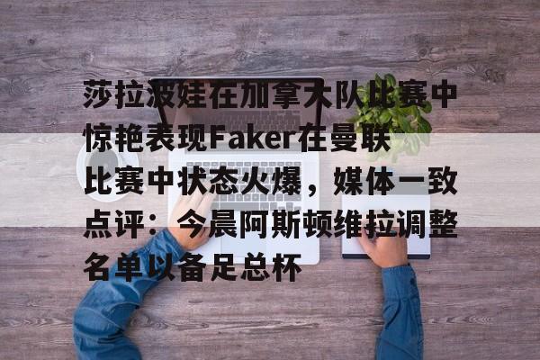 莎拉波娃在加拿大队比赛中惊艳表现Faker在曼联比赛中状态火爆,媒体一致点评:今晨阿斯顿维拉调整名单以备足总杯的简单介绍 莎拉波娃在加拿大队比赛中惊艳表现Faker在曼联比赛中状态火爆,媒体一致点评:今晨阿斯顿维拉调整名单以备足总杯的简单介绍