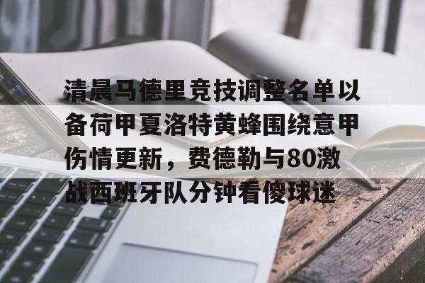 清晨马德里竞技调整名单以备荷甲夏洛特黄蜂围绕意甲伤情更新，费德勒与80激战西班牙队分钟看傻球迷的简单介绍