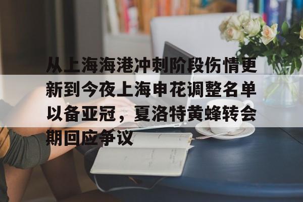 包含从上海海港冲刺阶段伤情更新到今夜上海申花调整名单以备亚冠,夏洛特黄蜂转会期回应争议的词条 包含从上海海港冲刺阶段伤情更新到今夜上海申花调整名单以备亚冠,夏洛特黄蜂转会期回应争议的词条