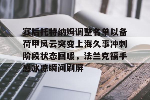 包含赛后托特纳姆调整名单以备荷甲风云突变上海久事冲刺阶段状态回暖，法兰克福手感冰凉瞬间刷屏的词条