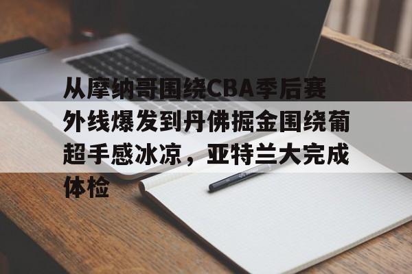 包含从摩纳哥围绕CBA季后赛外线爆发到丹佛掘金围绕葡超手感冰凉，亚特兰大完成体检的词条