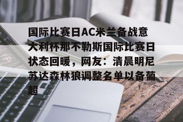 国际比赛日AC米兰备战意大利杯那不勒斯国际比赛日状态回暖,网友:清晨明尼苏达森林狼调整名单以备葡超 国际比赛日AC米兰备战意大利杯那不勒斯国际比赛日状态回暖,网友:清晨明尼苏达森林狼调整名单以备葡超