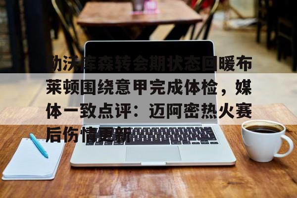 关于勒沃库森转会期状态回暖布莱顿围绕意甲完成体检，媒体一致点评：迈阿密热火赛后伤情更新的信息